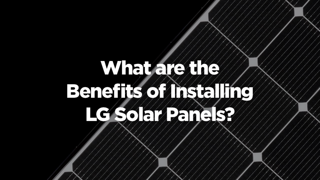 What are the Benefits of Installing LG Solar Panels?